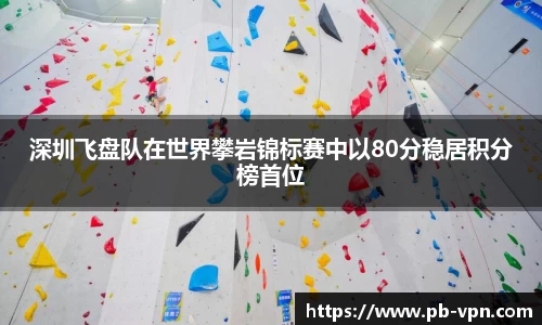 深圳飞盘队在世界攀岩锦标赛中以80分稳居积分榜首位