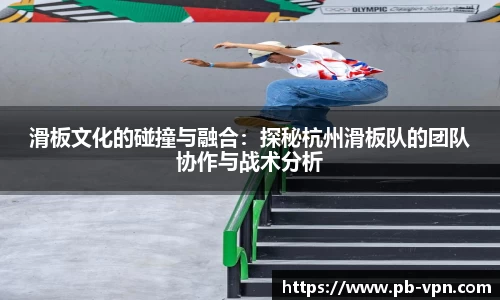 滑板文化的碰撞与融合：探秘杭州滑板队的团队协作与战术分析